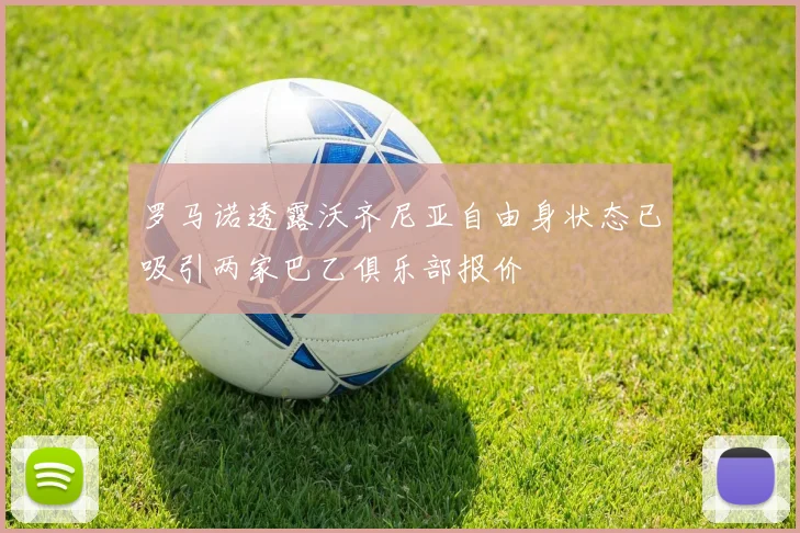 罗马诺透露沃齐尼亚自由身状态已吸引两家巴乙俱乐部报价