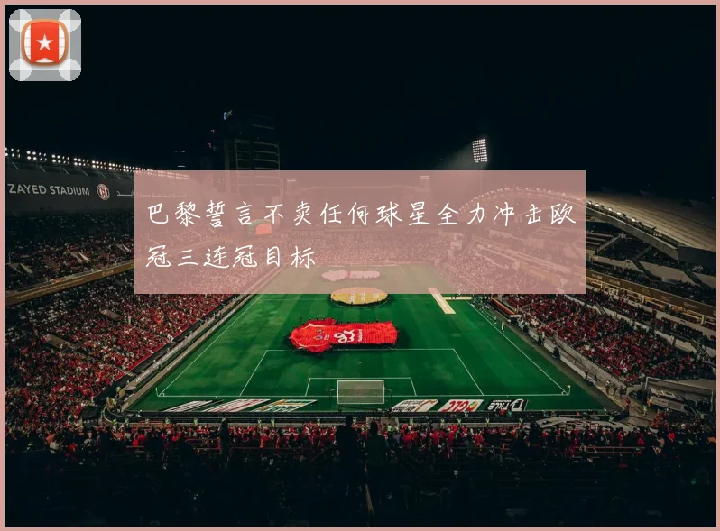 巴黎誓言不卖任何球星全力冲击欧冠三连冠目标