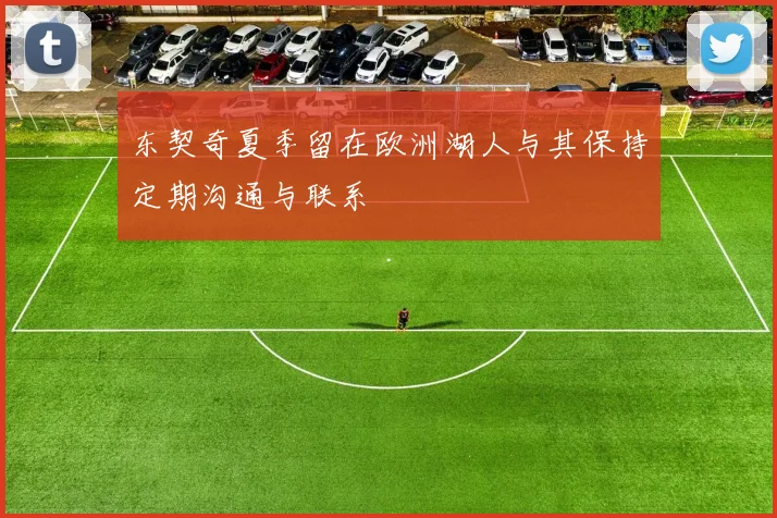 东契奇夏季留在欧洲湖人与其保持定期沟通与联系