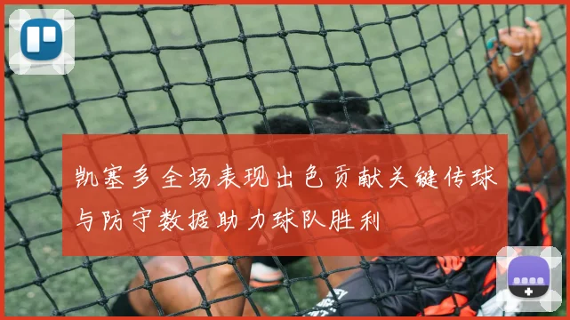 凯塞多全场表现出色贡献关键传球与防守数据助力球队胜利