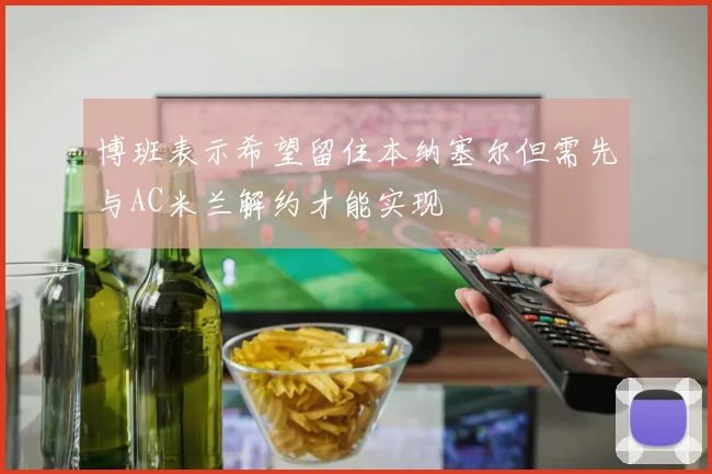 博班表示希望留住本纳塞尔但需先与AC米兰解约才能实现