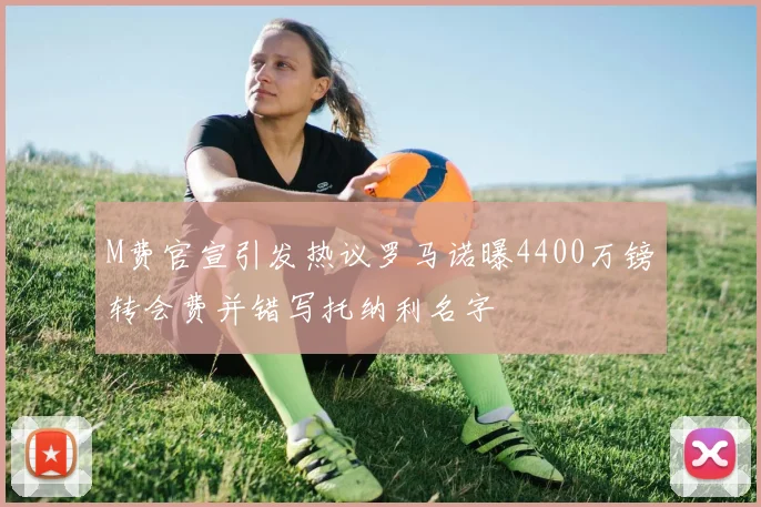 M费官宣引发热议罗马诺曝4400万镑转会费并错写托纳利名字