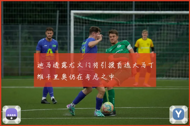 迪马透露尤文门将引援首选大马丁维卡里奥仍在考虑之中
