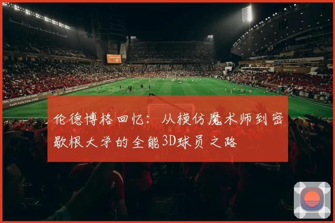伦德博格回忆：从模仿魔术师到密歇根大学的全能3D球员之路